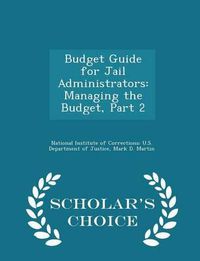 Cover image for Budget Guide for Jail Administrators: Managing the Budget, Part 2 - Scholar's Choice Edition