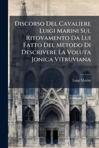 Cover image for Discorso del Cavaliere Luigi Marini Sul Ritovamento Da Lui Fatto del Metodo Di Descrivere La Voluta Jonica Vitruviana