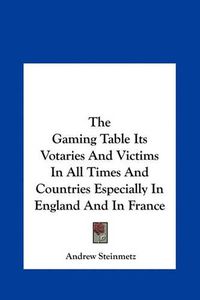 Cover image for The Gaming Table Its Votaries and Victims in All Times and Countries Especially in England and in France