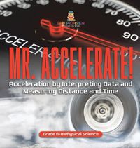 Cover image for Mr. Accelerate! Acceleration by Interpreting Data and Measuring Distance and Time Grade 6-8 Physical Science