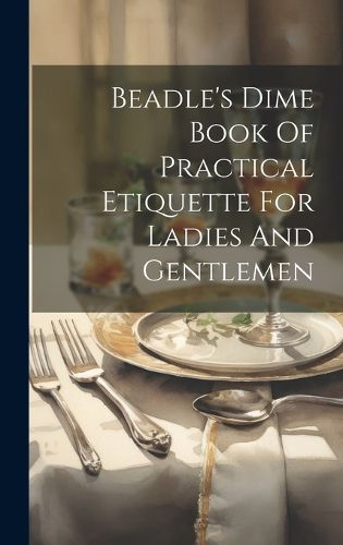 Cover image for Beadle's Dime Book Of Practical Etiquette For Ladies And Gentlemen