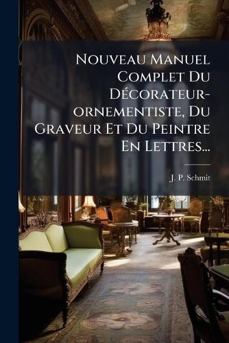 Cover image for Nouveau Manuel Complet Du Decorateur-ornementiste, Du Graveur Et Du Peintre En Lettres...