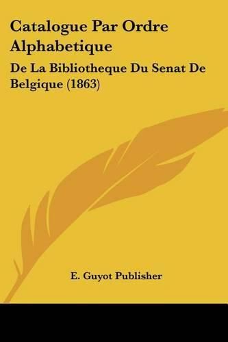 Cover image for Catalogue Par Ordre Alphabetique: de La Bibliotheque Du Senat de Belgique (1863)