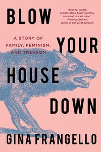 Cover image for Blow Your House Down: A Story of Family, Feminism, and Treason