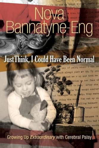 Cover image for Just Think, I Could Have Been Normal: Growing up extraordinary with cerebral palsy