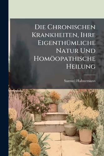Cover image for Die Chronischen Krankheiten, Ihre EigenthA1/4mliche Natur Und Homoeopathische Heilung