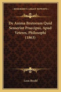 Cover image for de Anima Brutorum Quid Senserint Praecipui, Apud Veteres, Philosophi (1863)