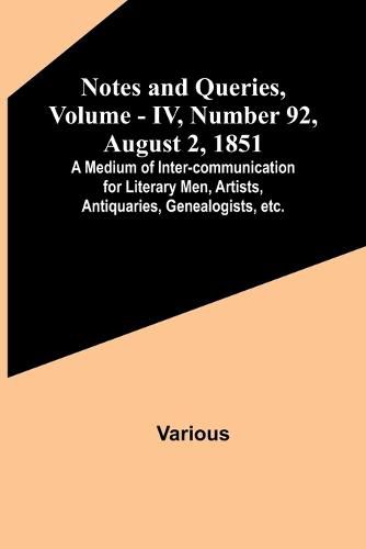 Notes and Queries, Vol. IV, Number 92, August 2, 1851; A Medium of Inter-communication for Literary Men, Artists, Antiquaries, Genealogists, etc.