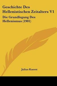 Cover image for Geschichte Des Hellenistischen Zeitalters V1: Die Grundlegung Des Hellenismus (1901)