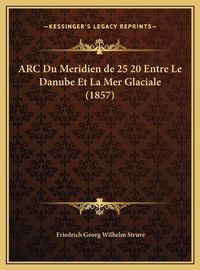 Cover image for ARC Du Meridien de 25 20 Entre Le Danube Et La Mer Glaciale (1857)