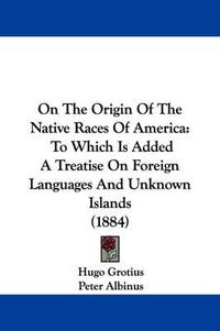 Cover image for On the Origin of the Native Races of America: To Which Is Added a Treatise on Foreign Languages and Unknown Islands (1884)