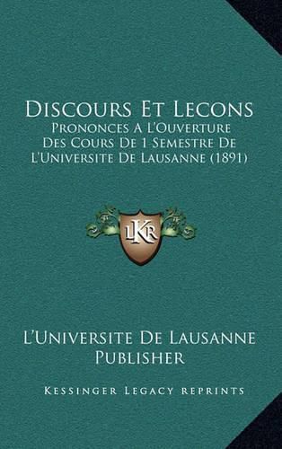 Cover image for Discours Et Lecons: Prononces A L'Ouverture Des Cours de 1 Semestre de L'Universite de Lausanne (1891)