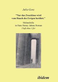 Cover image for Nur das Zwecklose wird vom Hauch des Ewigen ber hrt. Melancholie in Hans Henny Jahnns Roman Fluss ohne Ufer