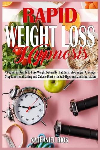 Cover image for Rapid Weight Loss Hypnosis: A beginner's Guide to Lose Weight Naturally, Fat Burn, Stop Sugar Cravings, Stop Emotional Eating and Calorie Blast with Self-Hypnosis and Meditation