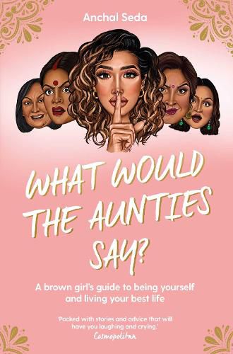 Cover image for What Would the Aunties Say?: A brown girl's guide to being yourself and living your best life