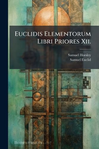 Cover image for Euclidis Elementorum Libri Priores XII.: Ex Commandini Et Gregorii Versionibus Latinis. in Usum Juventutis Academicae