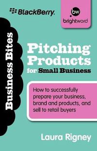 Cover image for Pitching Products for Small Business: How to Successfully Prepare Your Business, Brand and Products, and Sell to Retail Buyers