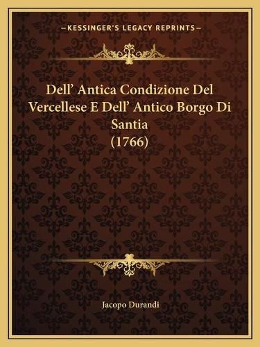 Cover image for Dell' Antica Condizione del Vercellese E Dell' Antico Borgo Di Santia (1766)