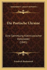 Cover image for Die Poetische Ukraine: Eine Sammlung Kleinrussischer Volkslieder (1845)