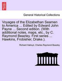 Cover image for Voyages of the Elizabethan Seamen to America ... Edited by Edward John Payne ... Second Edition. (with Additional Notes, Maps, Etc., by C. Raymond Beazley. First Series ... Hawkins, Frobisher, Drake.).