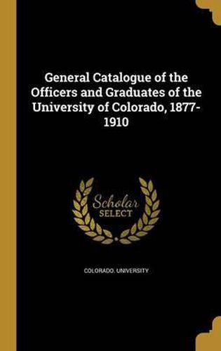 Cover image for General Catalogue of the Officers and Graduates of the University of Colorado, 1877-1910