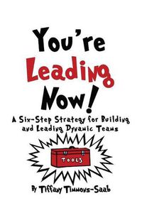 Cover image for You're Leading Now! A Six-Step Strategy for Building and Leading Dynamic Teams