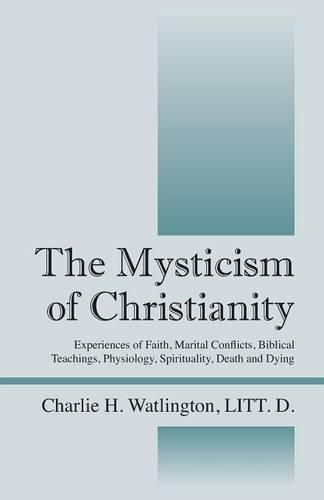 Cover image for The Mysticism of Christianity: Experiences of Faith, Marital Conflicts, Biblical Teachings, Physiology, Spirituality, Death and Dying