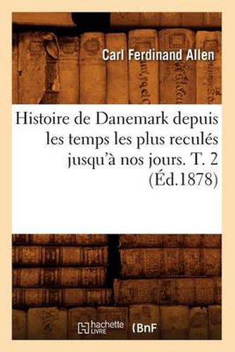 Histoire de Danemark Depuis Les Temps Les Plus Recules Jusqu'a Nos Jours. T. 2 (Ed.1878)