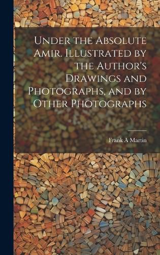 Cover image for Under the Absolute Amir. Illustrated by the Author's Drawings and Photographs, and by Other Photographs