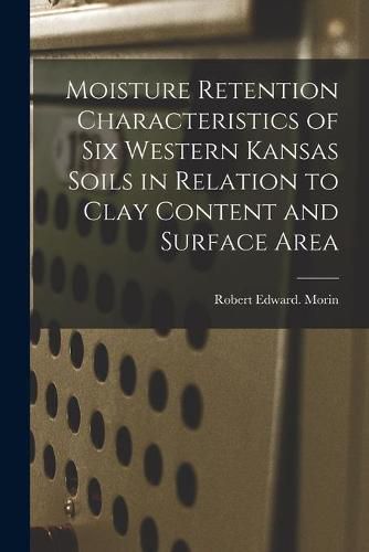 Cover image for Moisture Retention Characteristics of Six Western Kansas Soils in Relation to Clay Content and Surface Area