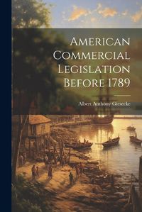 Cover image for American Commercial Legislation Before 1789