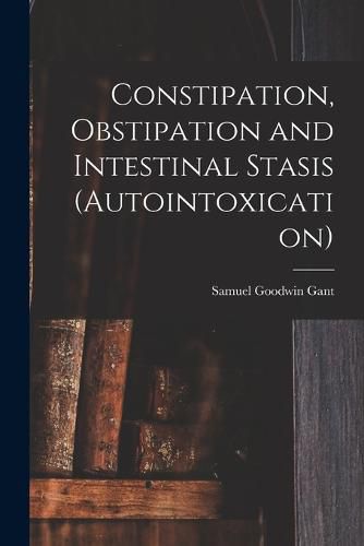 Cover image for Constipation, Obstipation and Intestinal Stasis (Autointoxication)