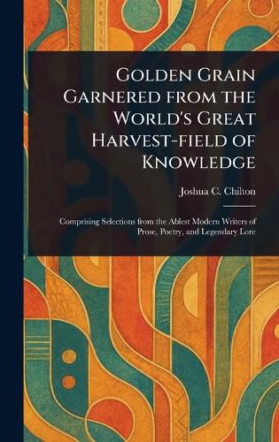 Cover image for Golden Grain Garnered From the World's Great Harvest-field of Knowledge