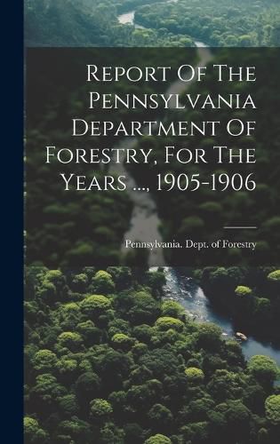 Cover image for Report Of The Pennsylvania Department Of Forestry, For The Years ..., 1905-1906