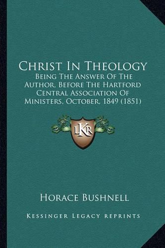 Cover image for Christ in Theology: Being the Answer of the Author, Before the Hartford Central Association of Ministers, October, 1849 (1851)