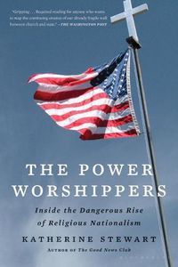 Cover image for The Power Worshippers: Inside the Dangerous Rise of Religious Nationalism