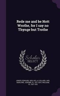 Cover image for Rede Me and Be Nott Wrothe, for I Say No Thynge But Trothe