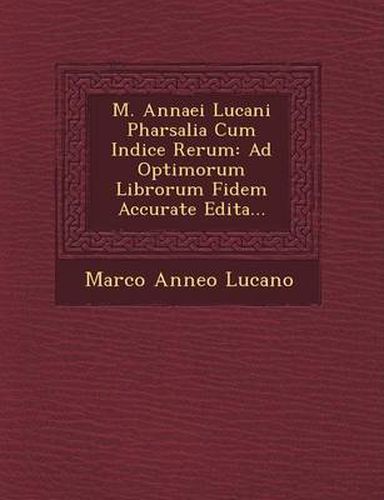 Cover image for M. Annaei Lucani Pharsalia Cum Indice Rerum: Ad Optimorum Librorum Fidem Accurate Edita...