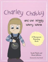 Cover image for Charley Chatty and the Wiggly Worry Worm: A story about insecurity and attention-seeking