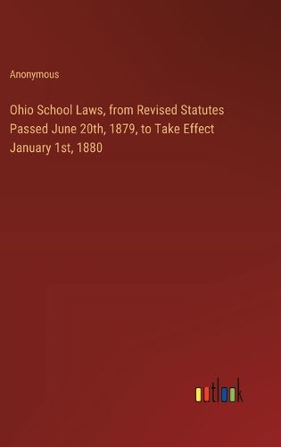 Ohio School Laws, from Revised Statutes Passed June 20th, 1879, to Take Effect January 1st, 1880