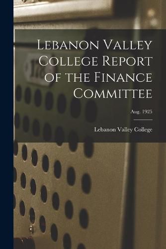 Cover image for Lebanon Valley College Report of the Finance Committee; Aug. 1925