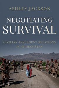 Cover image for Negotiating Survival: Civilian - Insurgent Relations in Afghanistan