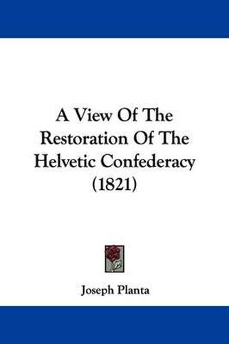 Cover image for A View of the Restoration of the Helvetic Confederacy (1821)