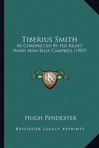 Cover image for Tiberius Smith: As Chronicled by His Right-Hand Man Billy Campbell (1907)