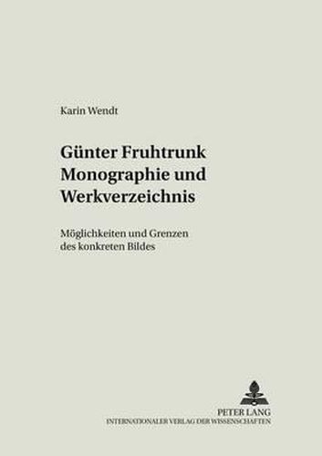 Cover image for Guenter Fruhtrunk Monographie Und Werkverzeichnis: Moeglichkeiten Und Grenzen Des Konkreten Bildes