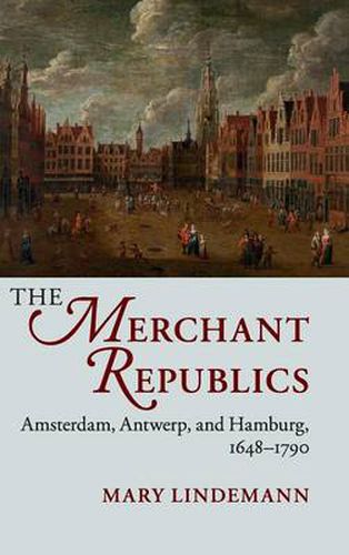 Cover image for The Merchant Republics: Amsterdam, Antwerp, and Hamburg, 1648-1790