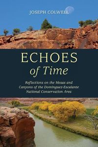 Cover image for Echoes of Time: Reflections on the Mesas and Canyons of the Dominguez-Escalante National Conservation Area