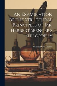 Cover image for An Examination of the Structural Principles of Mr. Herbert Spencer's Philosophy