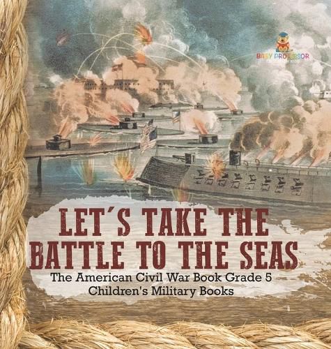 Cover image for Let's Take the Battle to the Seas The American Civil War Book Grade 5 Children's Military Books