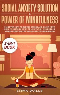 Cover image for Social Anxiety Solution and Power of Mindfulness 2-in-1 Book: Discover How to Reduce Stress and Clear Your Mind. An Introduction to Meditation and Become Stress Free Forever (Made Easy for Beginners)